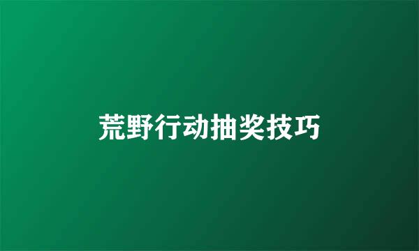 荒野行动抽奖技巧
