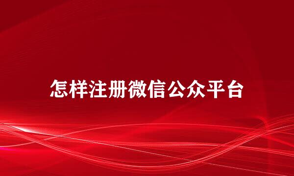 怎样注册微信公众平台