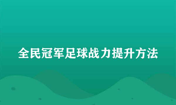 全民冠军足球战力提升方法