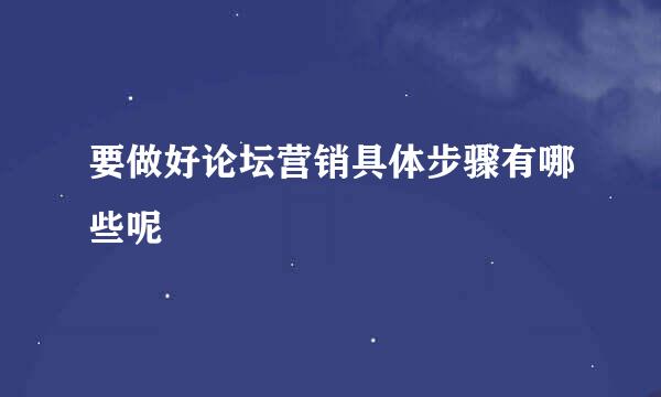 要做好论坛营销具体步骤有哪些呢