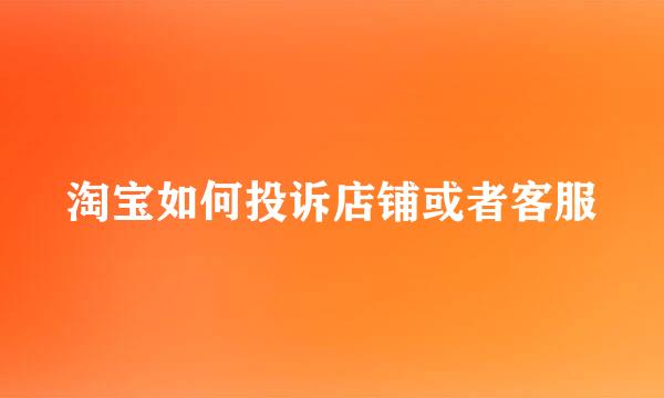 淘宝如何投诉店铺或者客服