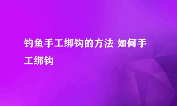 钓鱼手工绑钩的方法 如何手工绑钩