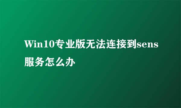 Win10专业版无法连接到sens服务怎么办