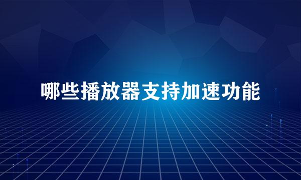 哪些播放器支持加速功能
