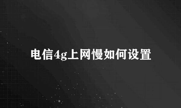 电信4g上网慢如何设置