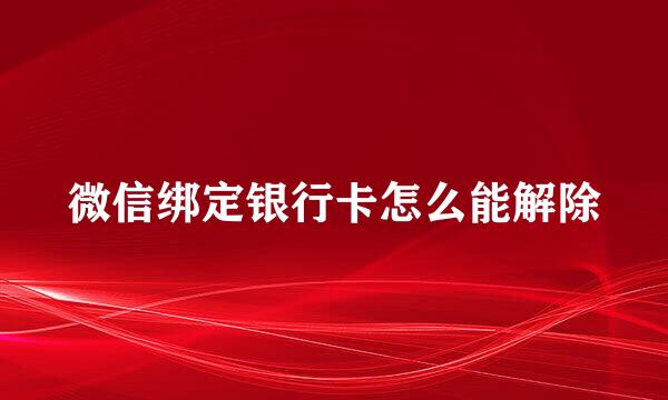 微信绑定银行卡怎么能解除