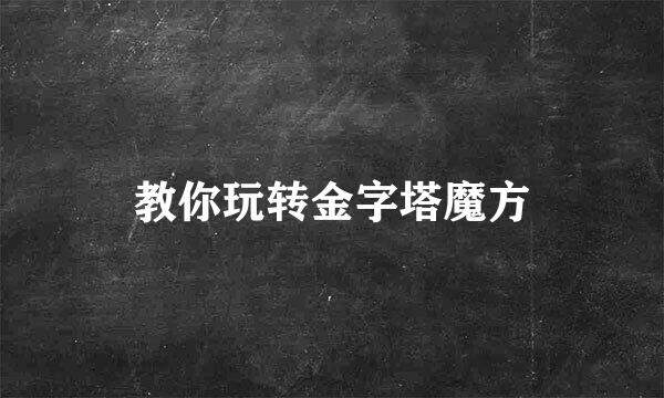 教你玩转金字塔魔方