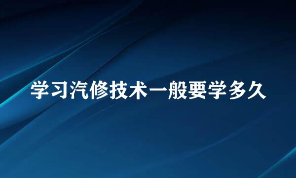 学习汽修技术一般要学多久