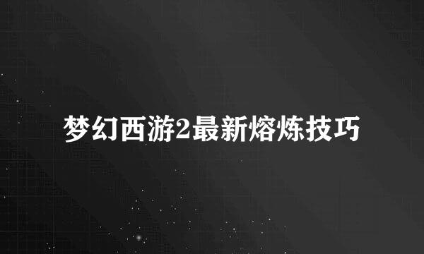 梦幻西游2最新熔炼技巧