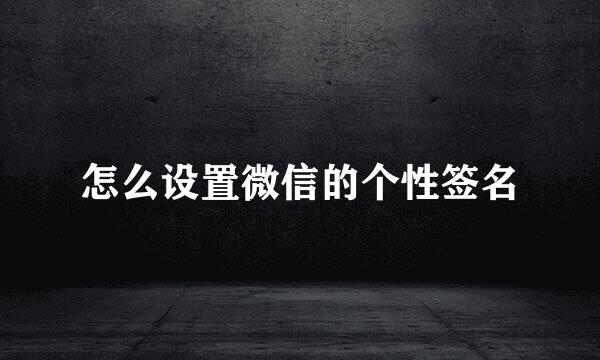 怎么设置微信的个性签名