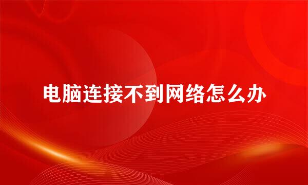 电脑连接不到网络怎么办