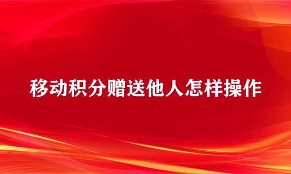 移动积分赠送他人怎样操作