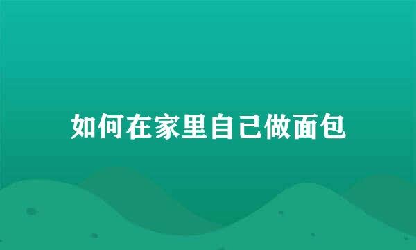 如何在家里自己做面包