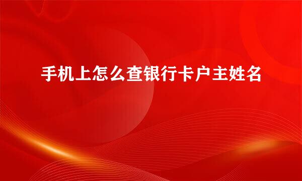 手机上怎么查银行卡户主姓名