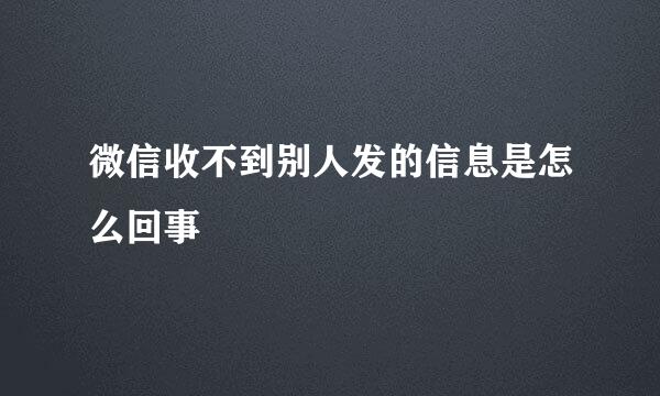 微信收不到别人发的信息是怎么回事