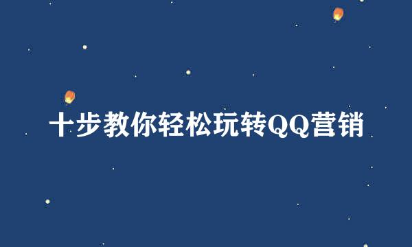 十步教你轻松玩转QQ营销