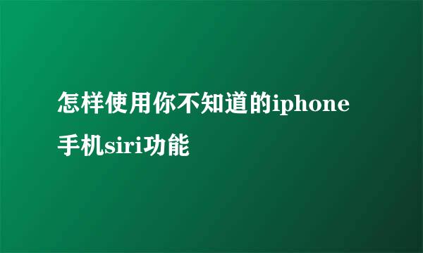 怎样使用你不知道的iphone手机siri功能