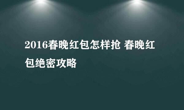 2016春晚红包怎样抢 春晚红包绝密攻略
