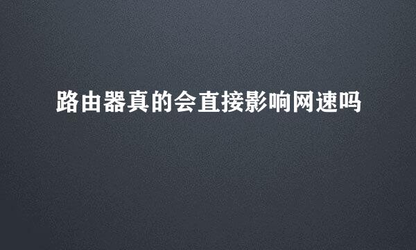 路由器真的会直接影响网速吗