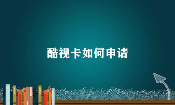 酷视卡如何申请