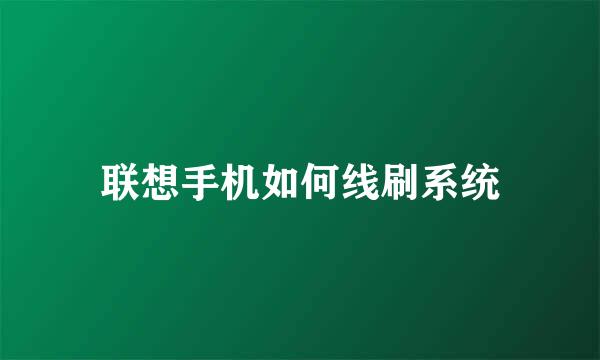 联想手机如何线刷系统
