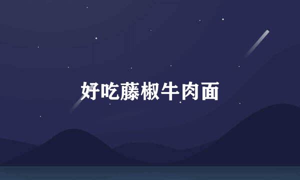 好吃藤椒牛肉面