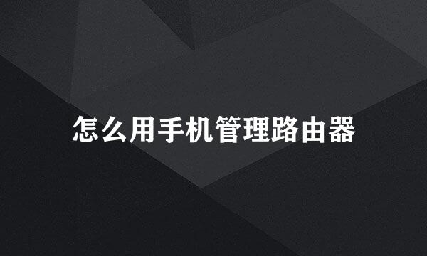 怎么用手机管理路由器