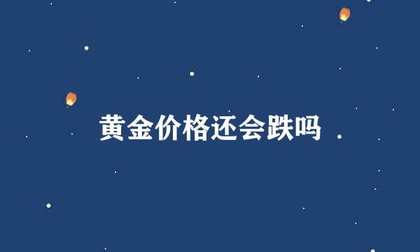 黄金价格还会跌吗