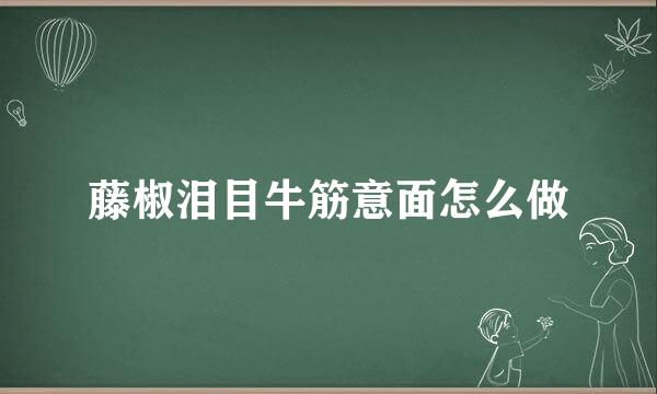 藤椒泪目牛筋意面怎么做
