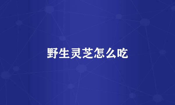 野生灵芝怎么吃