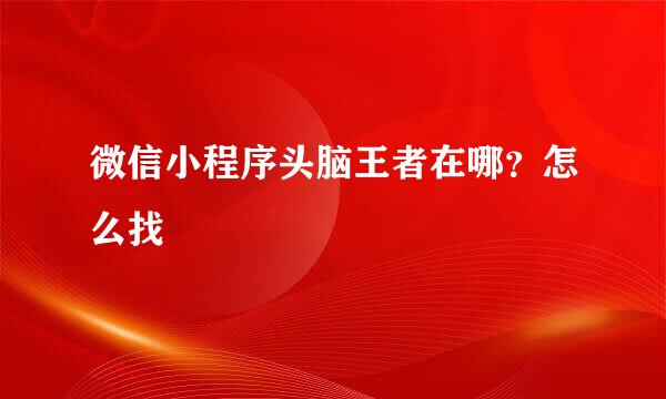 微信小程序头脑王者在哪？怎么找