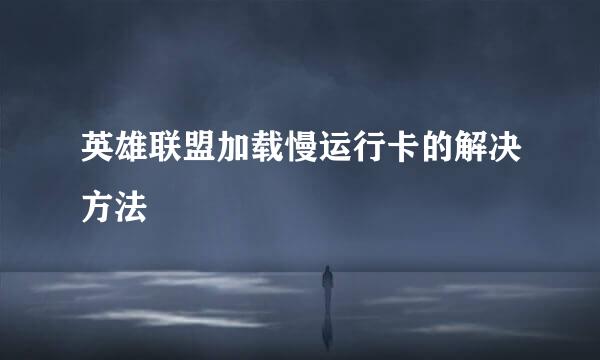 英雄联盟加载慢运行卡的解决方法