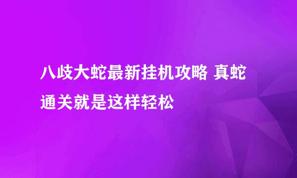 八歧大蛇最新挂机攻略 真蛇通关就是这样轻松